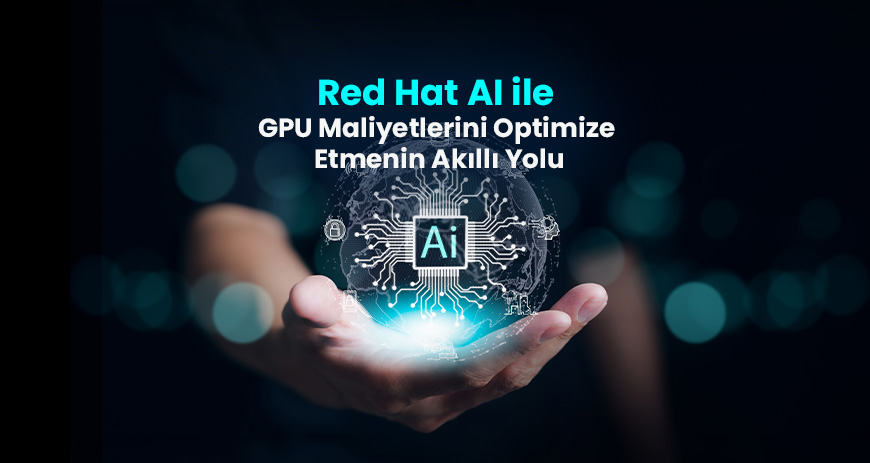 Sekom | Red Hat AI ile GPU Maliyetlerini Optimize Etmenin Akıllı Yolu
