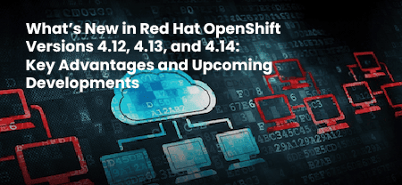 Red Hat OpenShift 4.12, 4.13, 4.14 Versions: New Features, Advantages, and Upcoming Developments