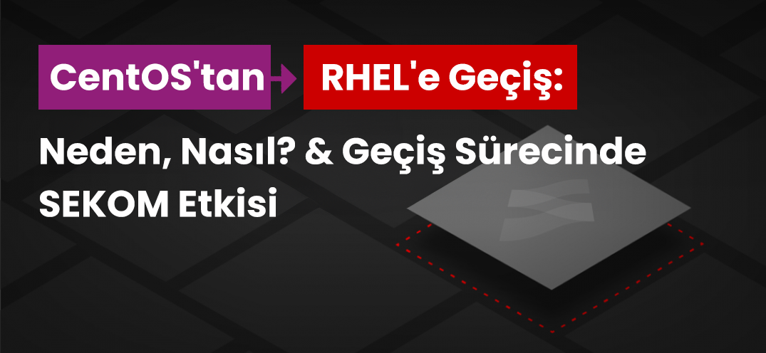 CentOS’tan RHEL’e Geçiş: Neden, Nasıl? & Geçiş Sürecinde Sekom Etkisi
