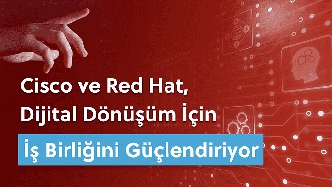 Cisco ve Red Hat, Dijital Dönüşüm İçin İş Birliğini Güçlendiriyor