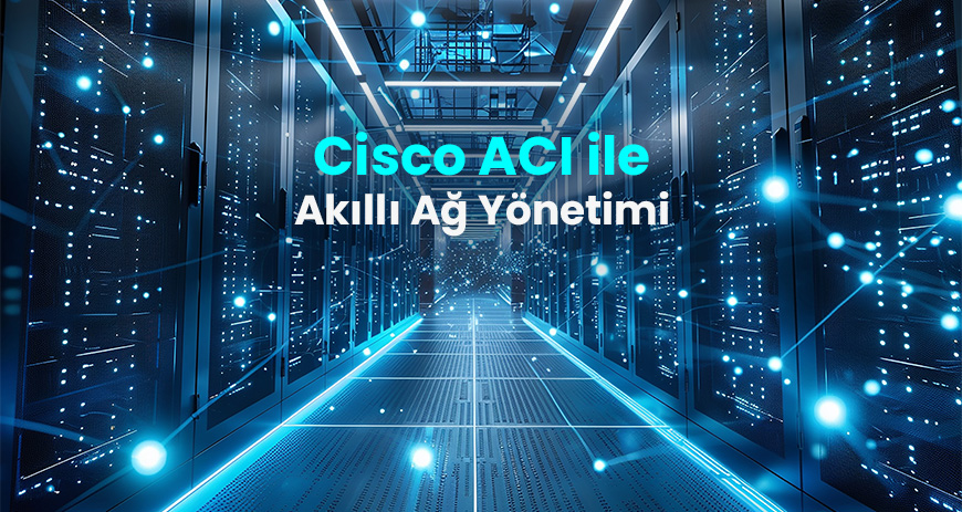 Sekom | Cisco ACI Nedir? Veri Merkezlerinde Politika Tabanlı Otomasyonun Gücü