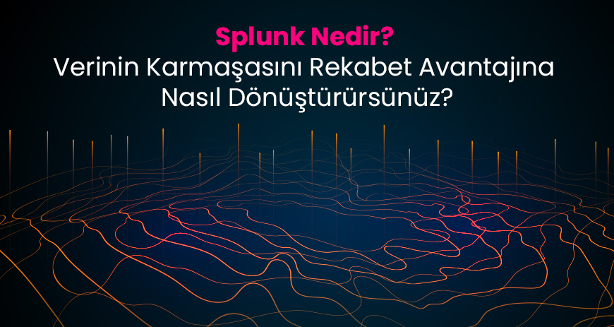 Sekom | Splunk Nedir? Verinin Karmaşasını Rekabet Avantajına Nasıl Dönüştürürsünüz?