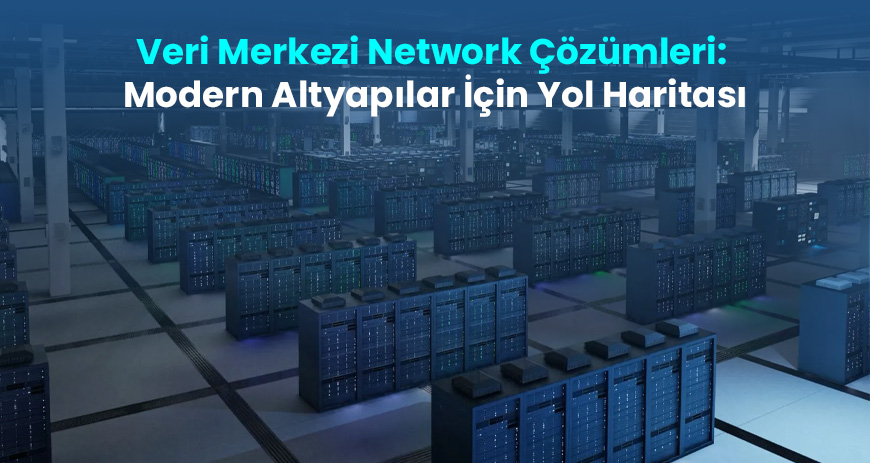 Sekom | Veri Merkezi Network Çözümleri: Modern Altyapılar İçin Yol Haritası